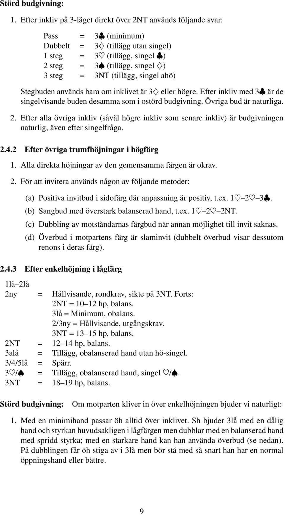 singel ahö) Stegbuden används bara om inklivet är 3Ð eller högre. Efter inkliv med 3 är de singelvisande buden desamma som i ostörd budgivning. Övriga bud är naturliga. 2.