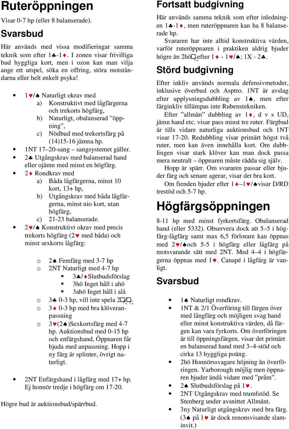 1 / Naturligt krav med a) Knstruktivt med lågfärgerna ch trekrts högfärg, b) Naturligt, balanserad öppning, c) Nödbud med trekrtsfärg på (14)15-16 jämna hp. 1NT 17 20-sang sangsystemet gäller.