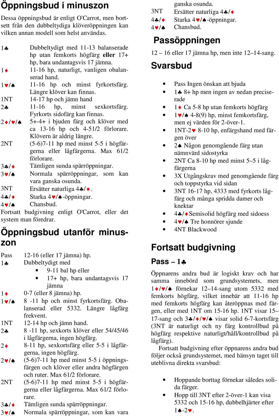 Längre klöver kan finnas. 1NT 14-17 hp ch jämn hand 2 11-16 hp, minst sexkrtsfärg. Fyrkrts sidfärg kan finnas. 2 / / 5+-4+ i bjuden färg ch klöver med ca 13-16 hp ch 4-51/2 förlrare.