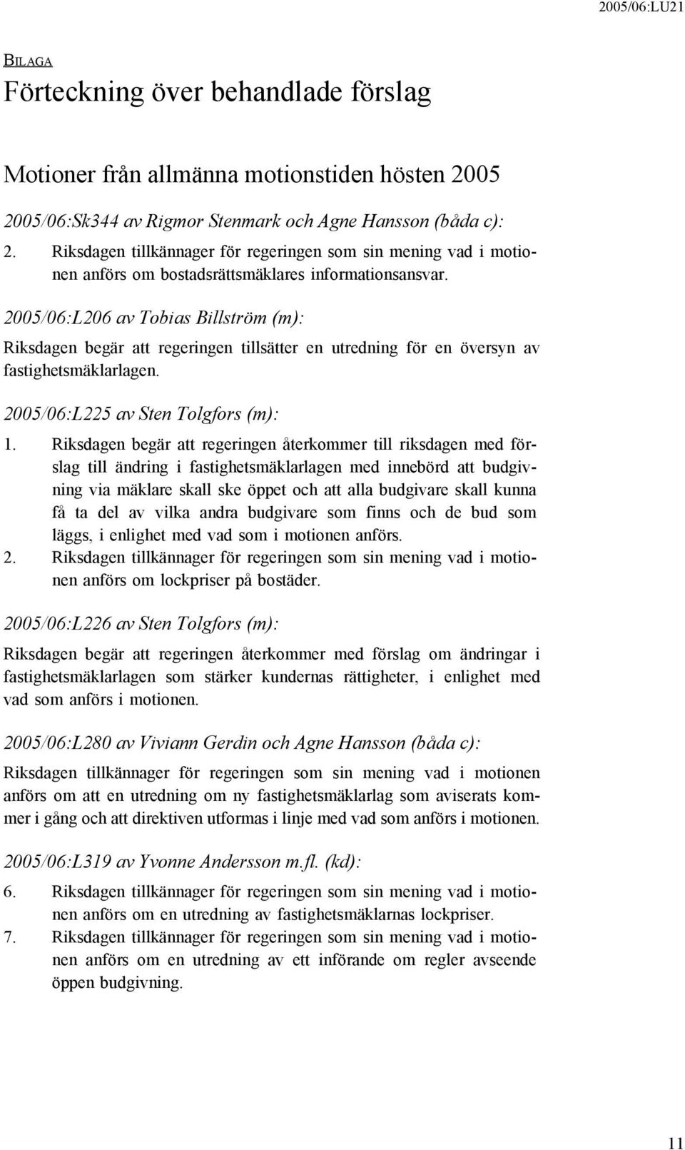 2005/06:L206 av Tobias Billström (m): Riksdagen begär att regeringen tillsätter en utredning för en översyn av fastighetsmäklarlagen. 2005/06:L225 av Sten Tolgfors (m): 1.