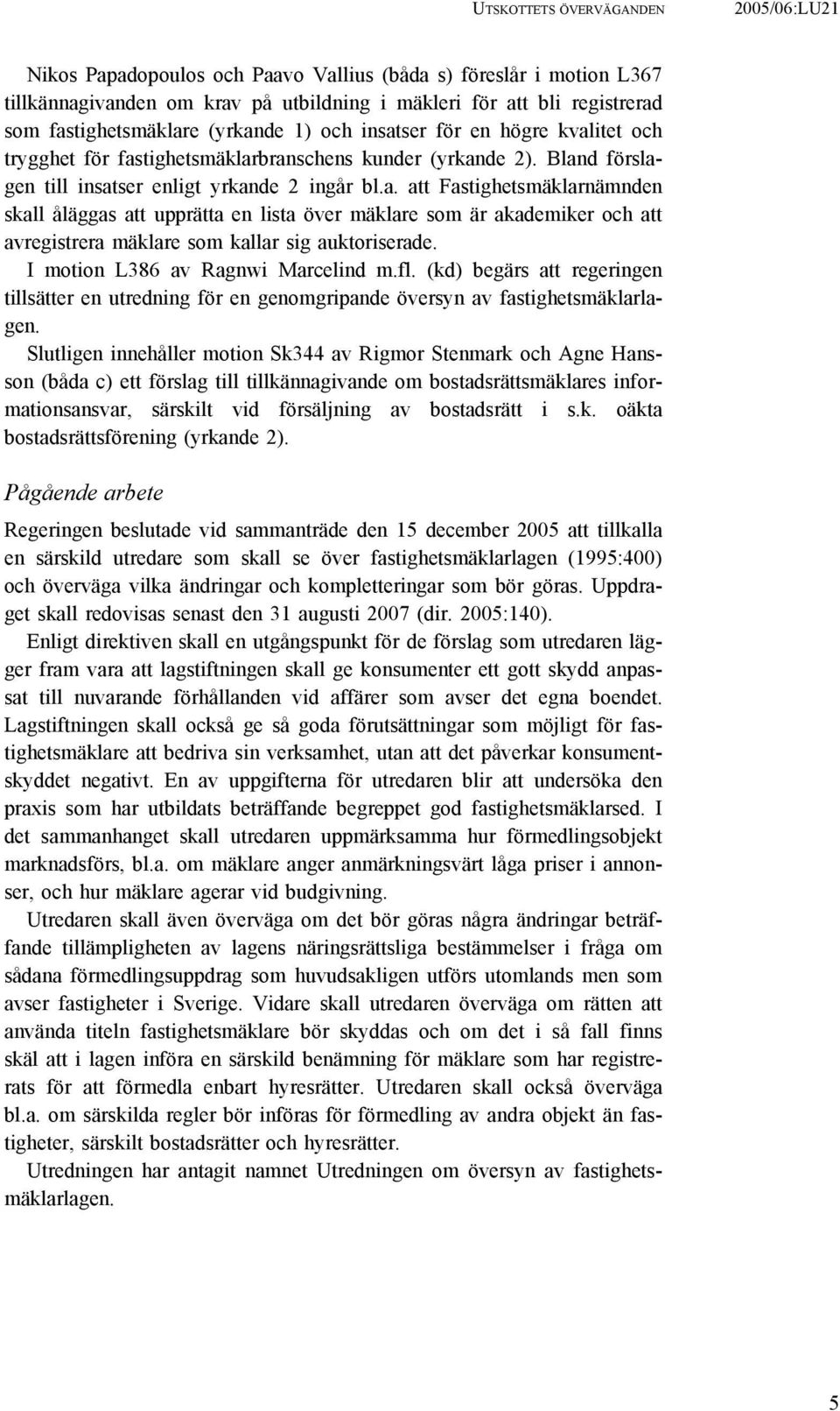 I motion L386 av Ragnwi Marcelind m.fl. (kd) begärs att regeringen tillsätter en utredning för en genomgripande översyn av fastighetsmäklarlagen.