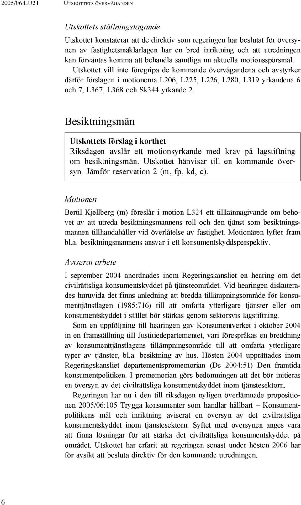 Utskottet vill inte föregripa de kommande övervägandena och avstyrker därför förslagen i motionerna L206, L225, L226, L280, L319 yrkandena 6 och 7, L367, L368 och Sk344 yrkande 2.