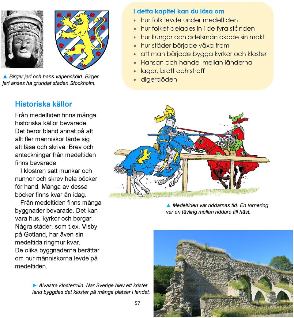 och kloster Hansan och handel mellan länderna lagar, brott och straff digerdöden Historiska källor Från medeltiden finns många historiska källor bevarade.