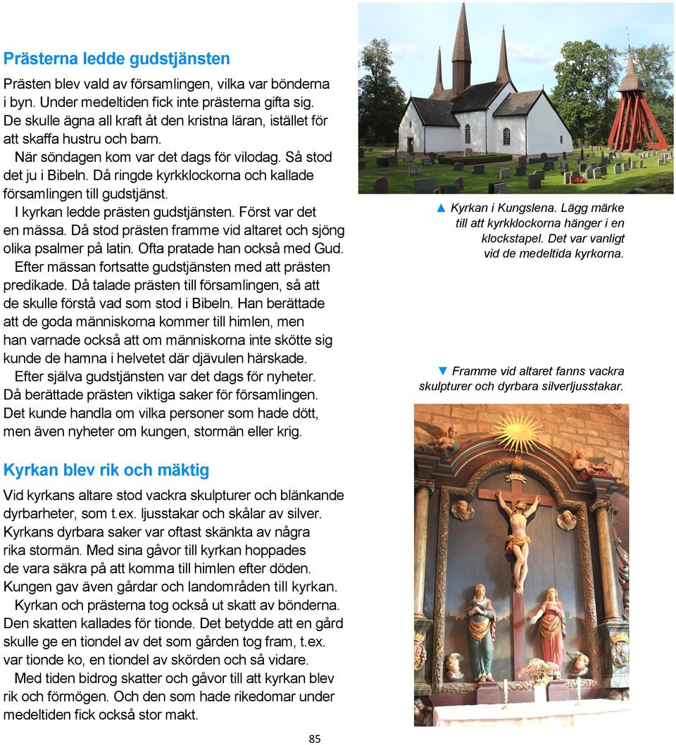 Då ringde kyrkklockorna och kallade församlingen till gudstjänst. I kyrkan ledde prästen gudstjänsten. Först var det en mässa. Då stod prästen framme vid altaret och sjöng olika psalmer på latin.