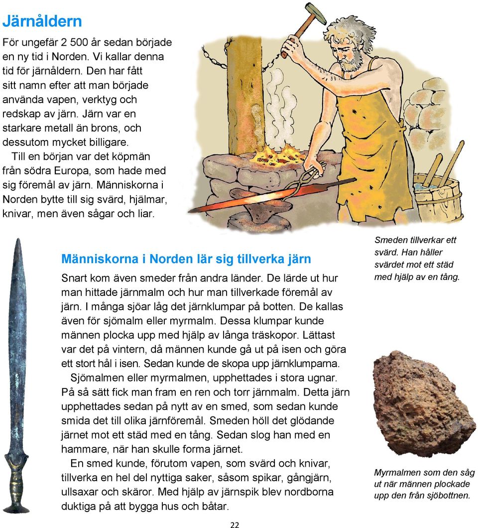 Människorna i Norden bytte till sig svärd, hjälmar, knivar, men även sågar och liar. Människorna i Norden lär sig tillverka järn Snart kom även smeder från andra länder.