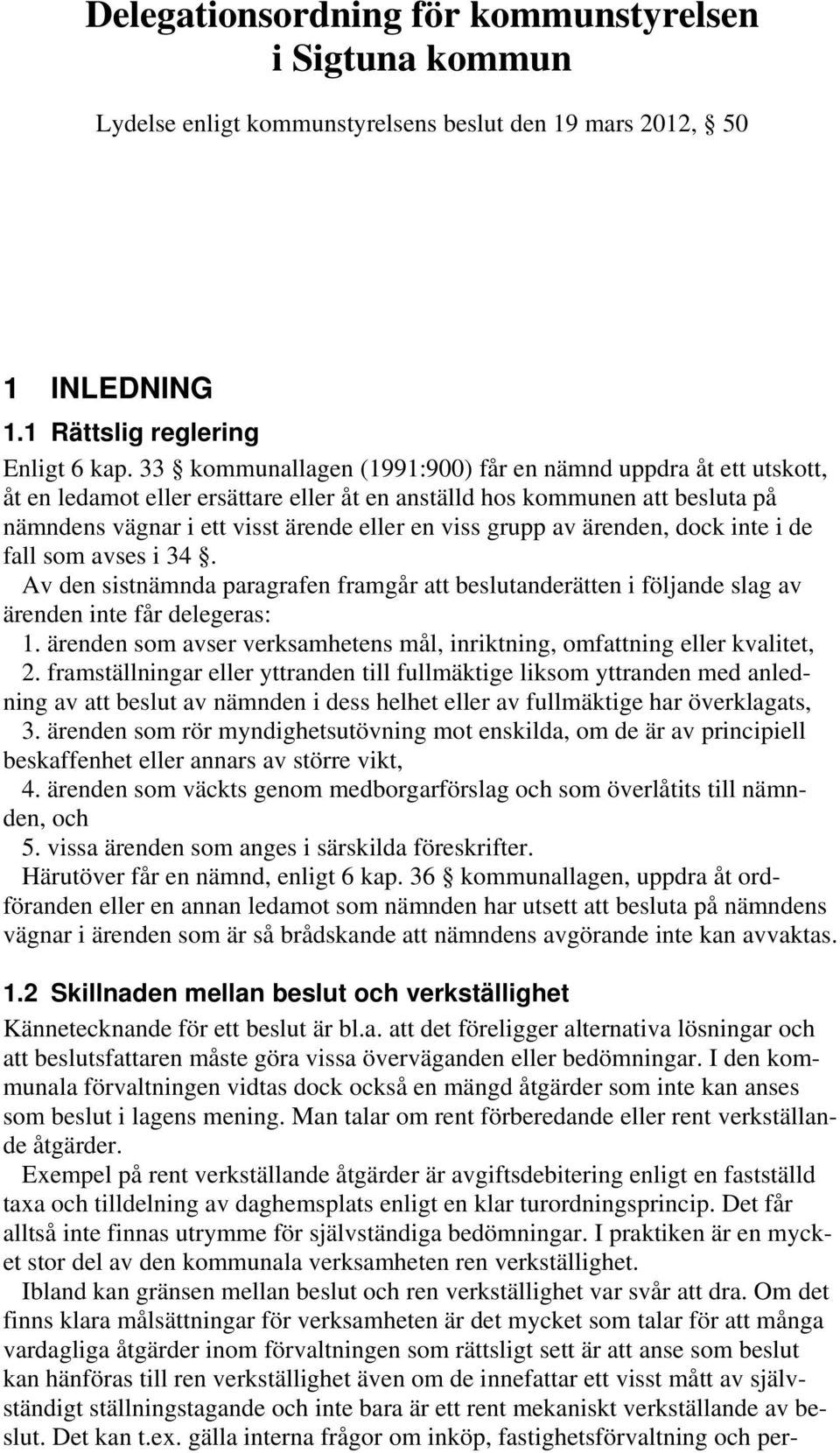 av ärenden, dock inte i de fall som avses i 34. Av den sistnämnda paragrafen framgår att beslutanderätten i följande slag av ärenden inte får delegeras: 1.