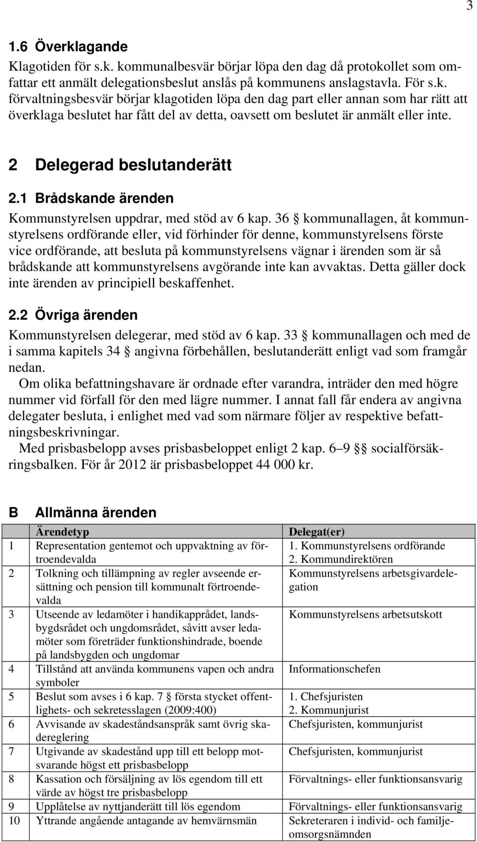 36 kommunallagen, åt kommunstyrelsens ordförande eller, vid förhinder för denne, kommunstyrelsens förste vice ordförande, att besluta på kommunstyrelsens vägnar i ärenden som är så brådskande att