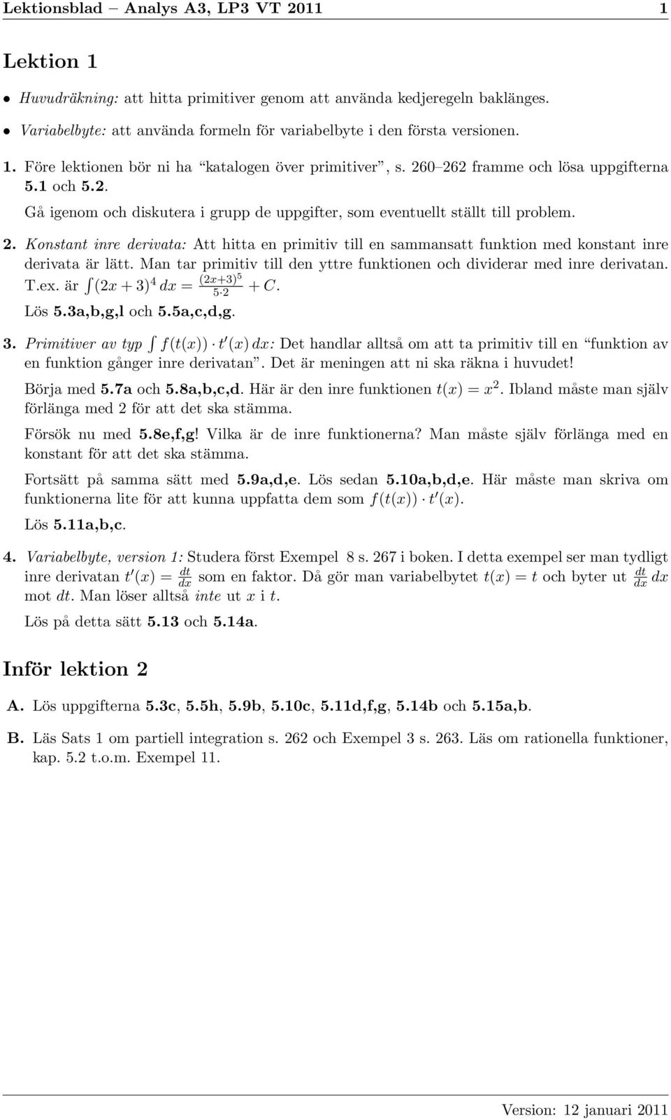 Konstant inre derivata: Att hitta en primitiv till en sammansatt funktion med konstant inre derivata är lätt. Man tar primitiv till den yttre funktionen och dividerar med inre derivatan. T.ex.