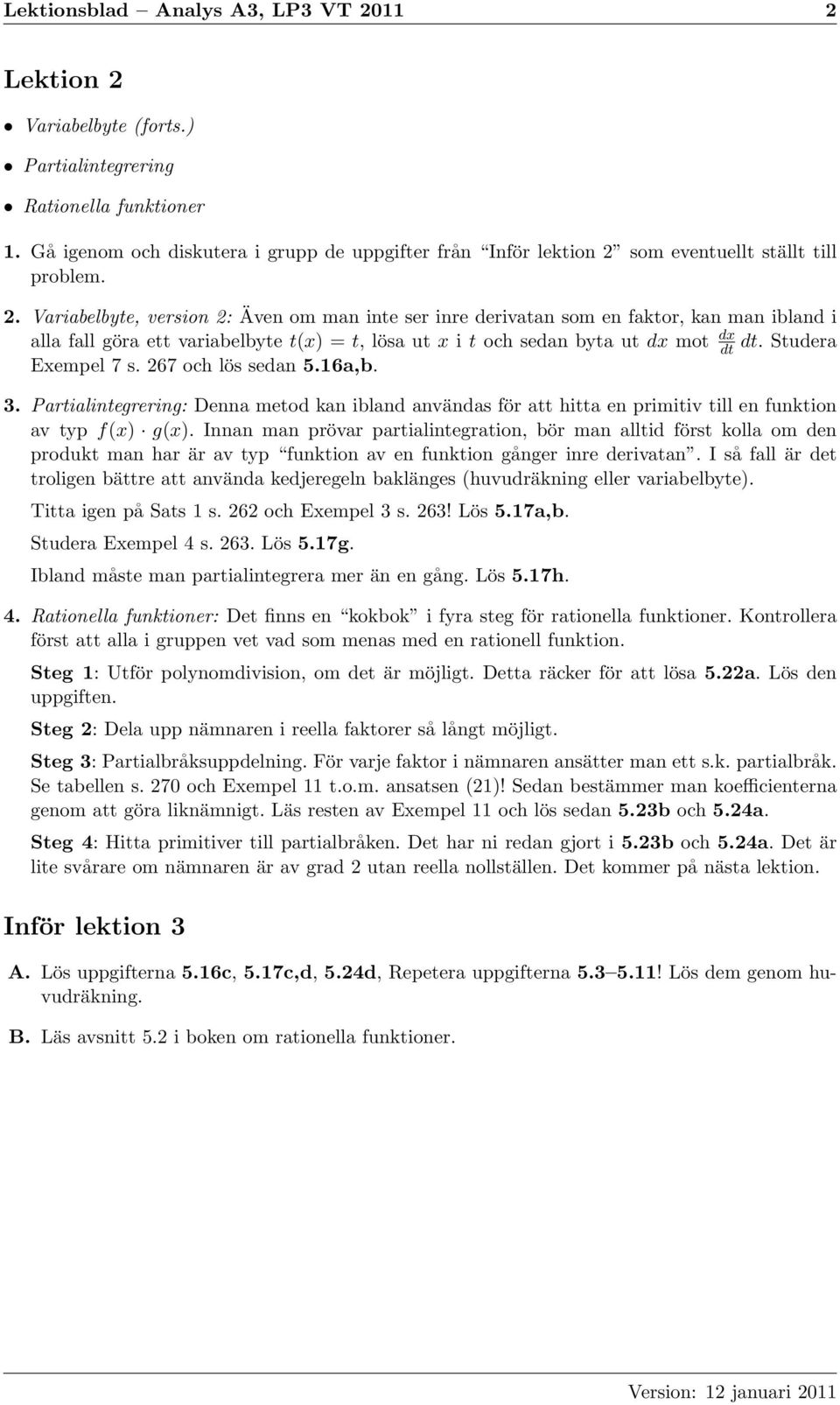 Variabelbyte, version 2: Även om man inte ser inre derivatan som en faktor, kan man ibland i alla fall göra ett variabelbyte t(x) = t, lösa ut x i t och sedan byta ut dx mot dx dt dt.