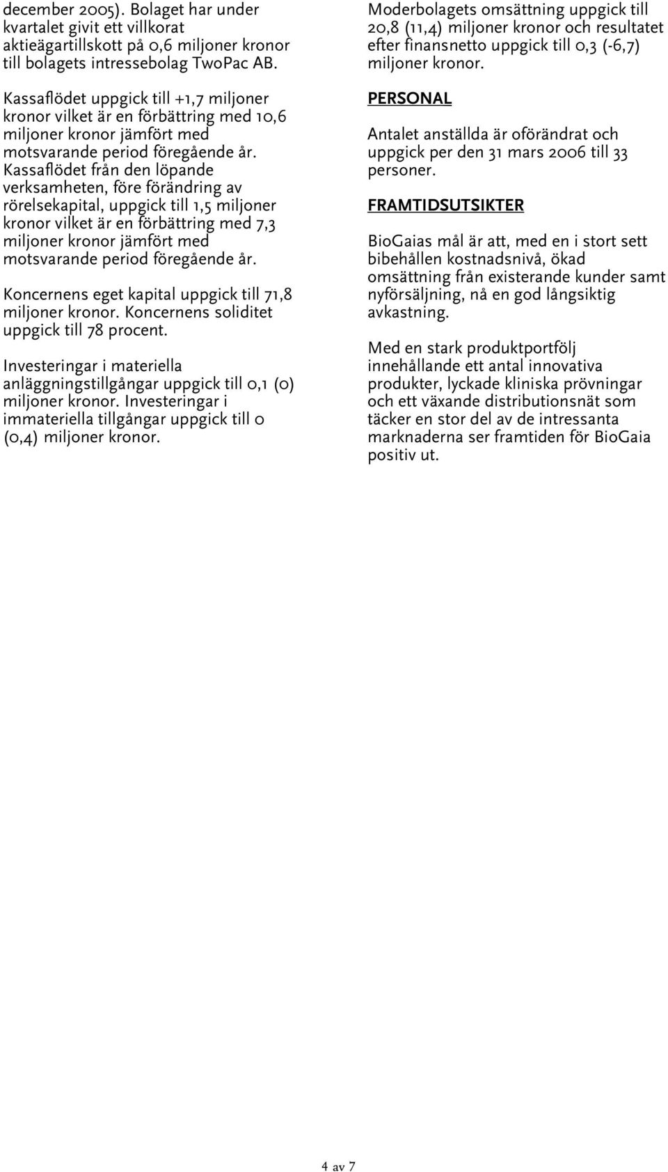 är en förbättring med 7,3 Koncernens eget kapital uppgick till 71,8 miljoner kronor. Koncernens soliditet uppgick till 78 procent.