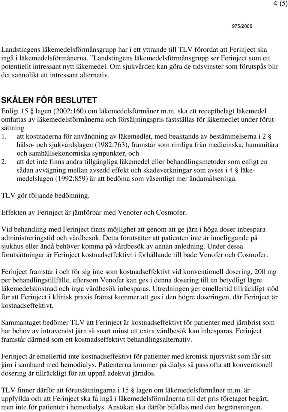 SKÄLEN FÖR BESLUTET Enligt 15 lagen (2002:160) om läkemedelsförmåner m.m. ska ett receptbelagt läkemedel omfattas av läkemedelsförmånerna och försäljningspris fastställas för läkemedlet under förutsättning 1.