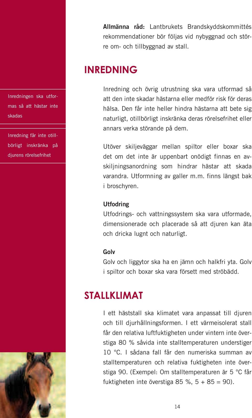 hästarna eller medför risk för deras hälsa. Den får inte heller hindra hästarna att bete sig naturligt, otillbörligt inskränka deras rörelsefrihet eller annars verka störande på dem.