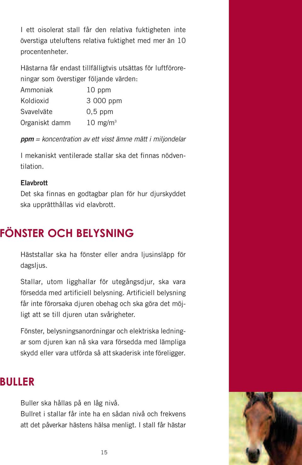 ett visst ämne mätt i miljondelar I mekaniskt ventilerade stallar ska det finnas nödventilation. Elavbrott Det ska finnas en godtagbar plan för hur djurskyddet ska upprätthållas vid elavbrott.