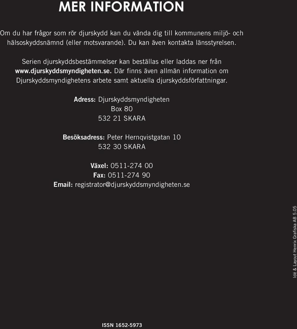Adress: Djurskyddsmyndigheten Box 80 532 21 SKARA Besöksadress: Peter Hernqvistgatan 10 532 30 SKARA Växel: 0511-274 00 Fax: 0511-274 90 Email: