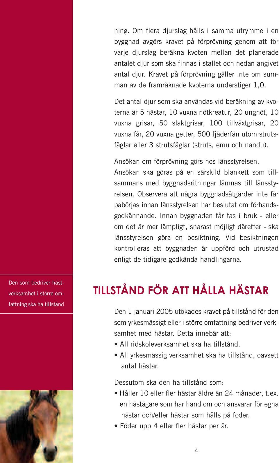 Det antal djur som ska användas vid beräkning av kvoterna är 5 hästar, 10 vuxna nötkreatur, 20 ungnöt, 10 vuxna grisar, 50 slaktgrisar, 100 tillväxtgrisar, 20 vuxna får, 20 vuxna getter, 500