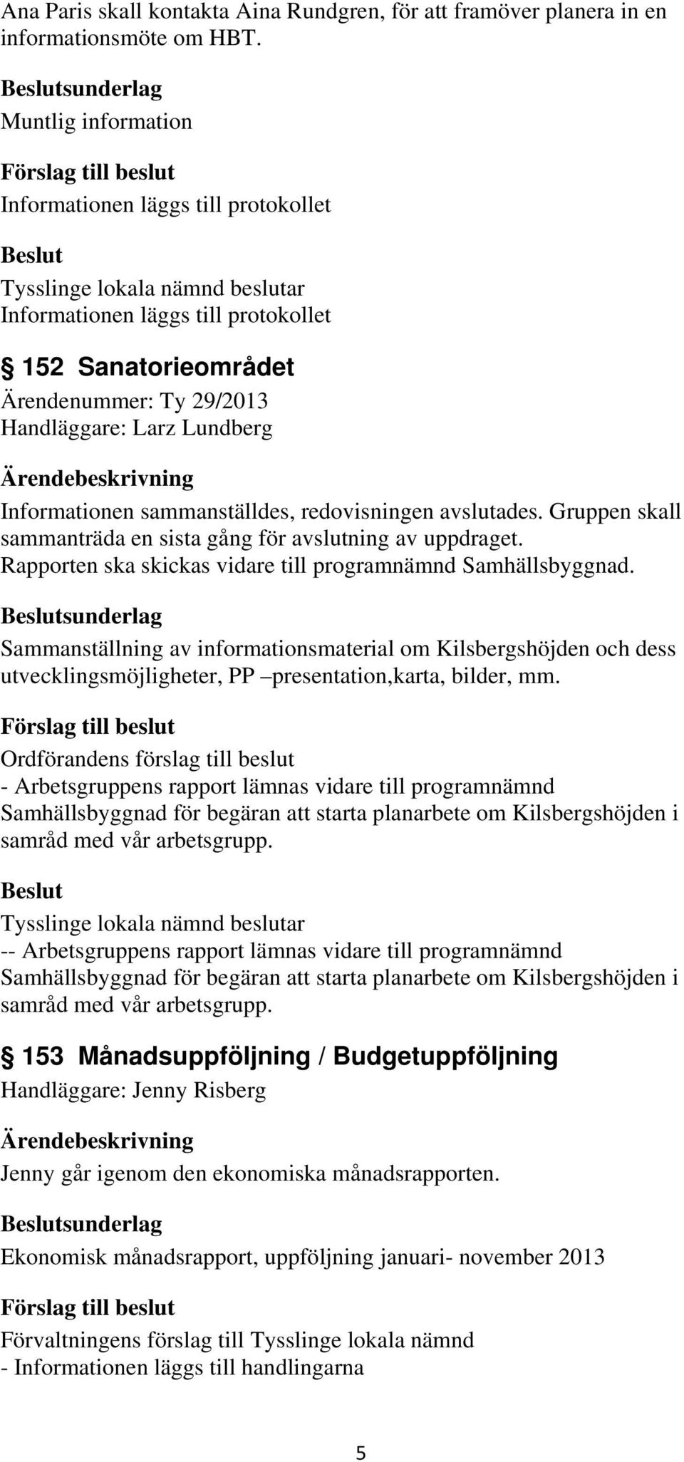 Gruppen skall sammanträda en sista gång för avslutning av uppdraget. Rapporten ska skickas vidare till programnämnd Samhällsbyggnad.