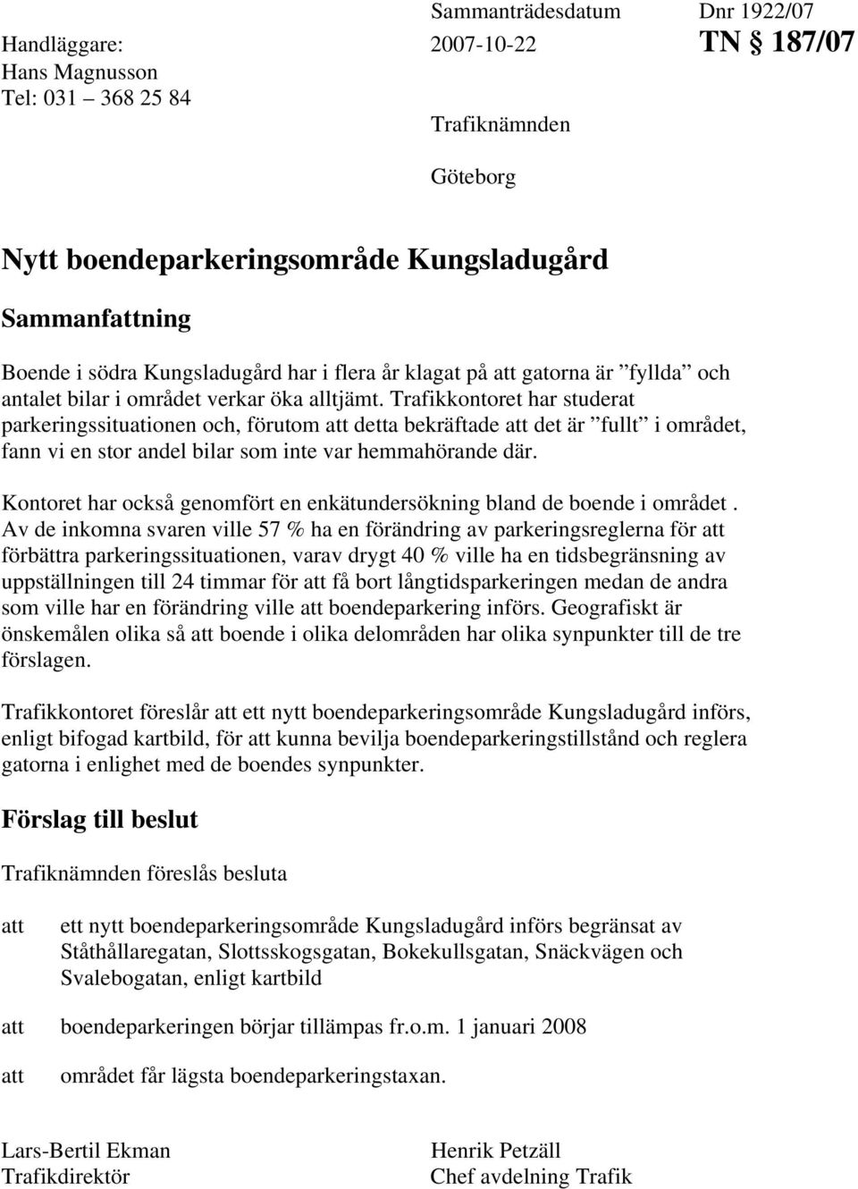 Trafikkontoret har studerat parkeringssituationen och, förutom att detta bekräftade att det är fullt i området, fann vi en stor andel bilar som inte var hemmahörande där.