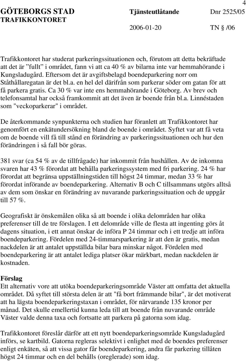 Ca 30 % var inte ens hemmahörande i Göteborg. Av brev och telefonsamtal har också framkommit att det även är boende från bl.a. Linnéstaden som "veckoparkerar" i området.