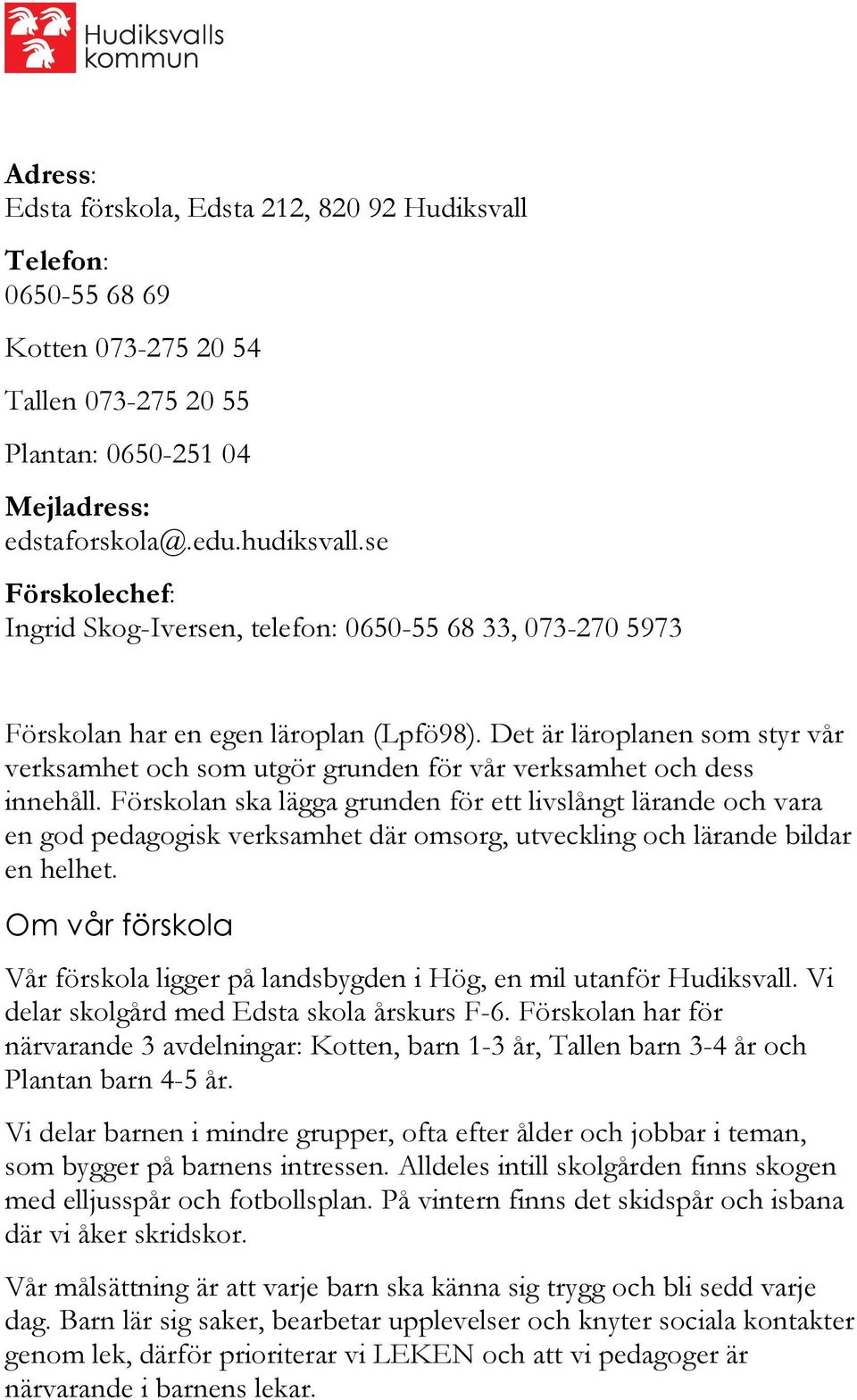 Det är läroplanen som styr vår verksamhet och som utgör grunden för vår verksamhet och dess innehåll.