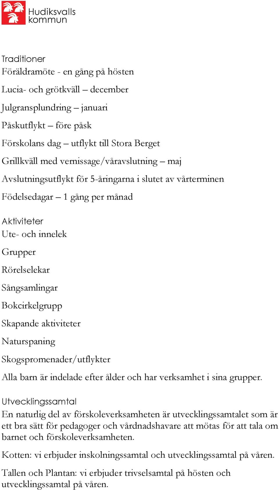 Skapande aktiviteter Naturspaning Skogspromenader/utflykter Alla barn är indelade efter ålder och har verksamhet i sina grupper.