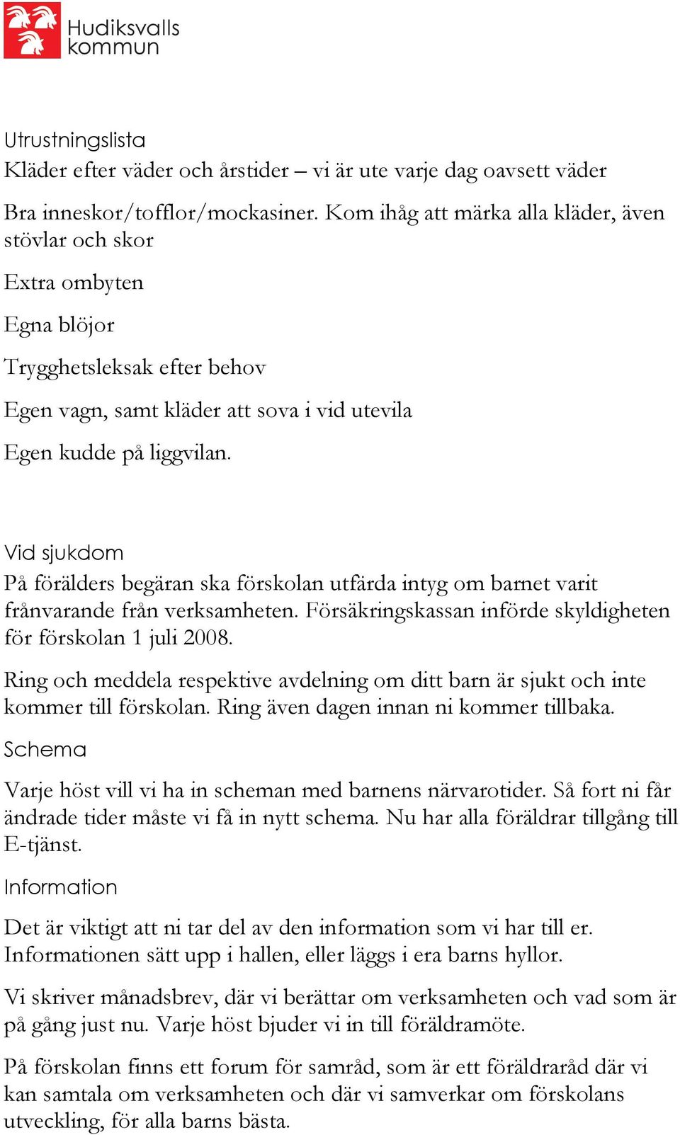 Vid sjukdom På förälders begäran ska förskolan utfärda intyg om barnet varit frånvarande från verksamheten. Försäkringskassan införde skyldigheten för förskolan 1 juli 2008.