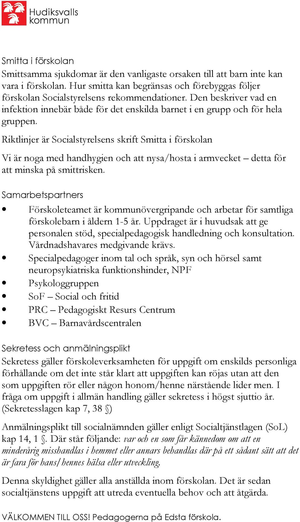 Riktlinjer är Socialstyrelsens skrift Smitta i förskolan Vi är noga med handhygien och att nysa/hosta i armvecket detta för att minska på smittrisken.