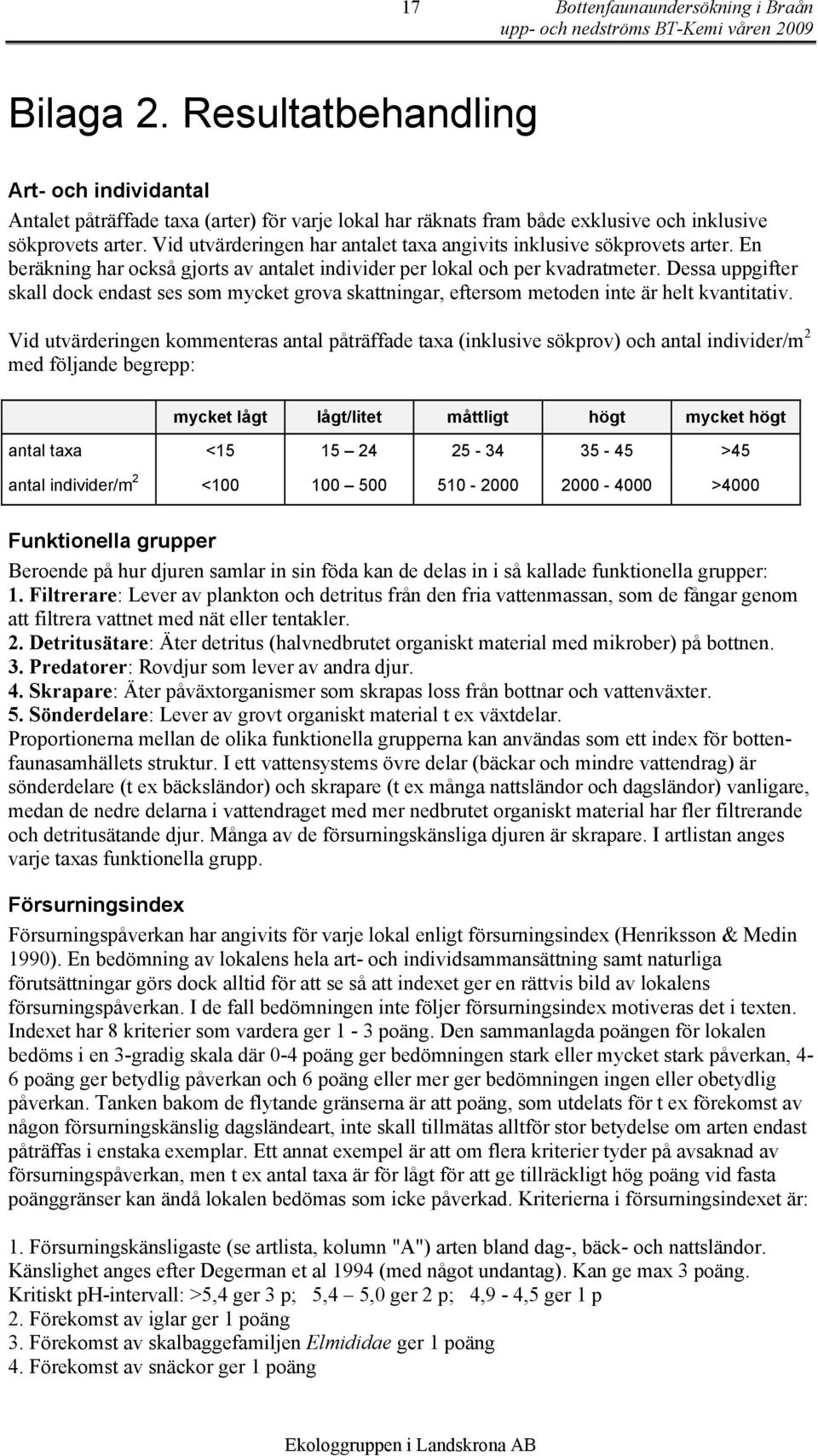 Vid utvärderingen har antalet taxa angivits inklusive sökprovets arter. En beräkning har också gjorts av antalet individer per lokal och per kvadratmeter.