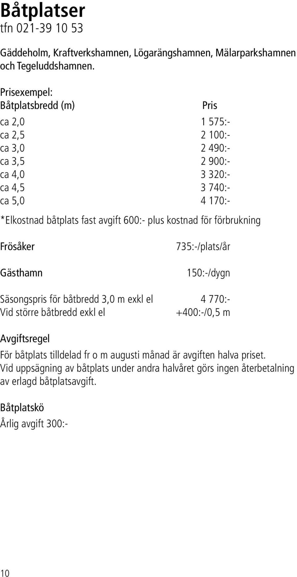 avgift 600:- plus kostnad för förbrukning Frösåker Gästhamn 735:-/plats/år 150:-/dygn Säsongspris för båtbredd 3,0 m exkl el 4 770:- Vid större båtbredd exkl el