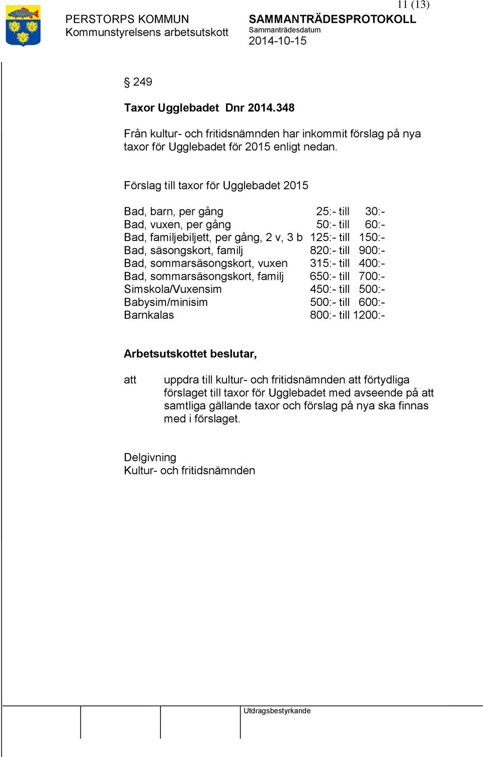 familj 820:- till 900:- Bad, sommarsäsongskort, vuxen 315:- till 400:- Bad, sommarsäsongskort, familj 650:- till 700:- Simskola/Vuxensim 450:- till 500:- Babysim/minisim 500:- till 600:-