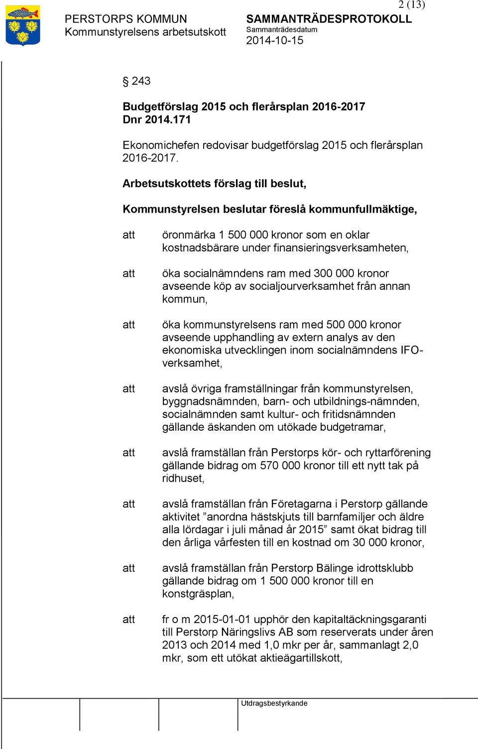 ram med 300 000 kronor avseende köp av socialjourverksamhet från annan kommun, öka kommunstyrelsens ram med 500 000 kronor avseende upphandling av extern analys av den ekonomiska utvecklingen inom