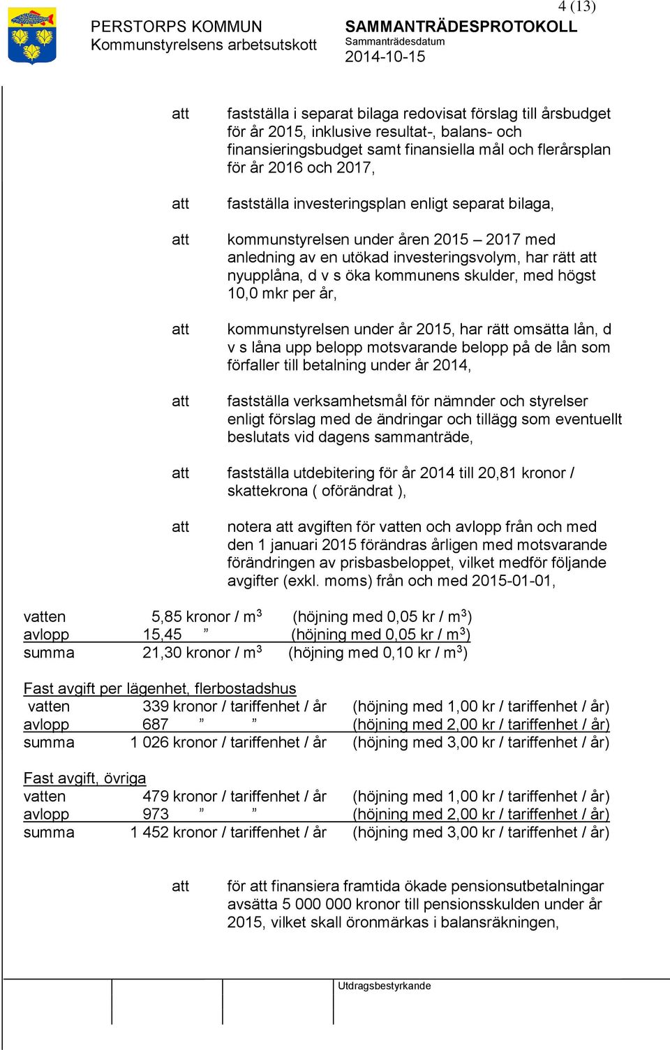 mkr per år, kommunstyrelsen under år 2015, har rätt omsätta lån, d v s låna upp belopp motsvarande belopp på de lån som förfaller till betalning under år 2014, fastställa verksamhetsmål för nämnder