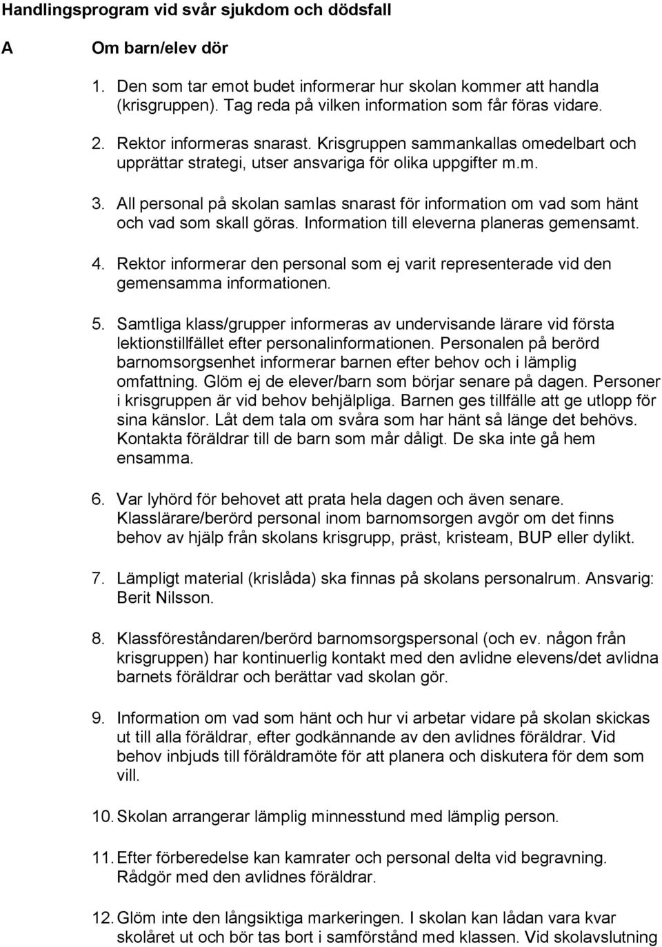 All personal på skolan samlas snarast för information om vad som hänt och vad som skall göras. Information till eleverna planeras gemensamt. 4.