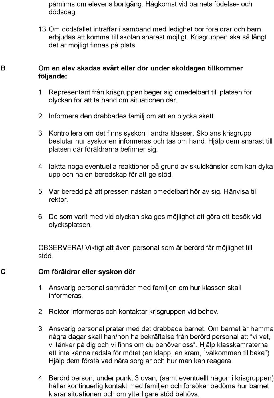 Representant från krisgruppen beger sig omedelbart till platsen för olyckan för att ta hand om situationen där. 2. Informera den drabbades familj om att en olycka skett. 3.