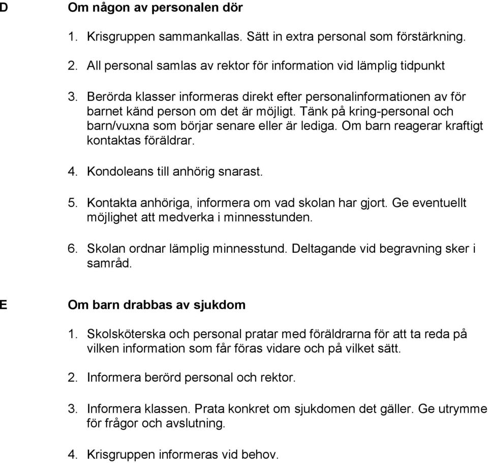 Om barn reagerar kraftigt kontaktas föräldrar. 4. Kondoleans till anhörig snarast. 5. Kontakta anhöriga, informera om vad skolan har gjort. Ge eventuellt möjlighet att medverka i minnesstunden. 6.