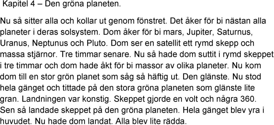 Nu så hade dom suttit i rymd skeppet i tre timmar och dom hade åkt för bi massor av olika planeter. Nu kom dom till en stor grön planet som såg så häftig ut. Den glänste.