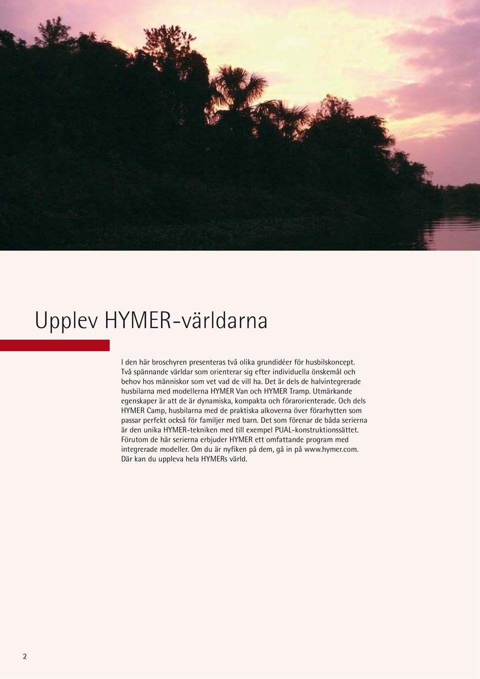 Det är dels de halvintegrerade husbilarna med modellerna HYMER Van och HYMER Tramp. Utmärkande egenskaper är att de är dynamiska, kompakta och förarorienterade.