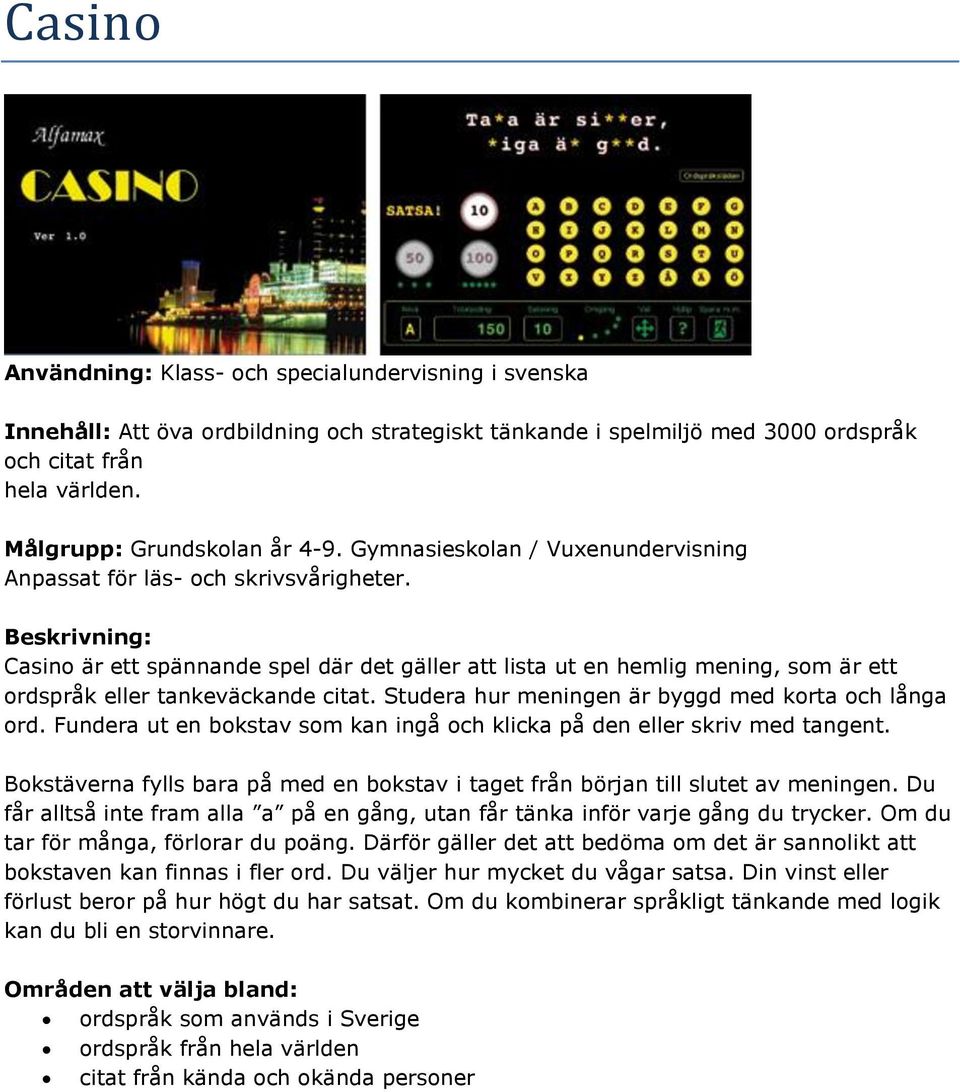 Studera hur meningen är byggd med korta och långa ord. Fundera ut en bokstav som kan ingå och klicka på den eller skriv med tangent.