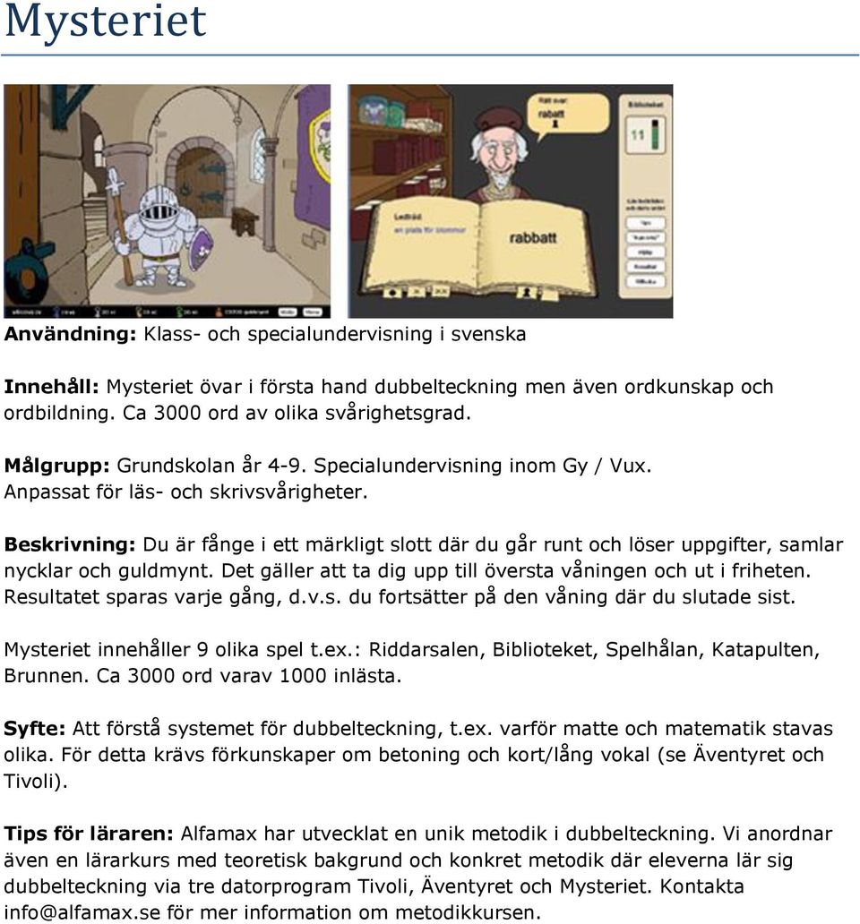 Det gäller att ta dig upp till översta våningen och ut i friheten. Resultatet sparas varje gång, d.v.s. du fortsätter på den våning där du slutade sist. Mysteriet innehåller 9 olika spel t.ex.