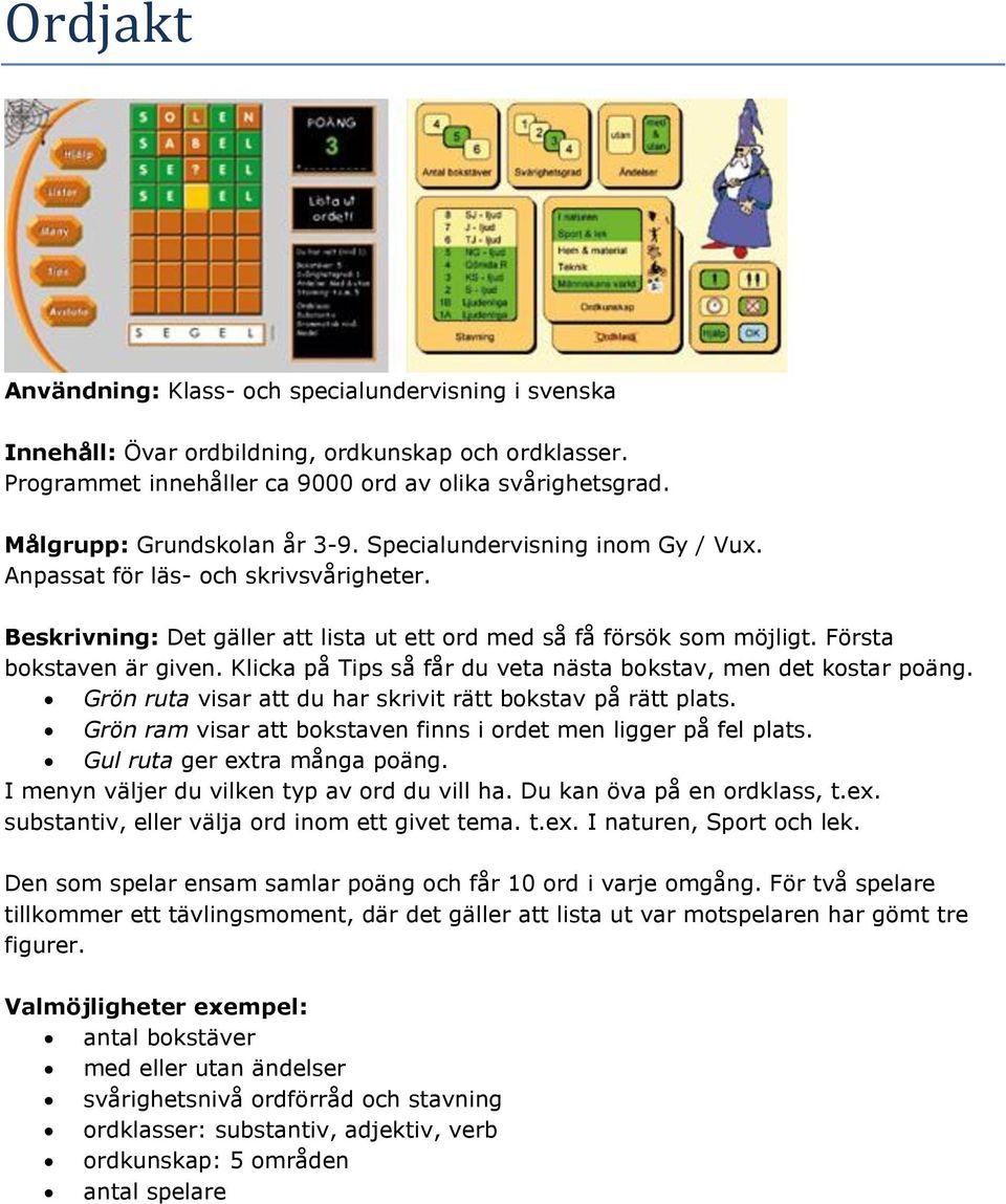 Grön ruta visar att du har skrivit rätt bokstav på rätt plats. Grön ram visar att bokstaven finns i ordet men ligger på fel plats. Gul ruta ger extra många poäng.