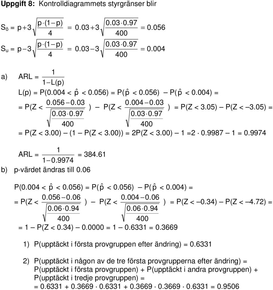 3) P(Z <.7) =.6.9.6.9 = P(Z <.3). =.633 =.3669 ) P(upptäckt i första provgruppen efter ändring) =.
