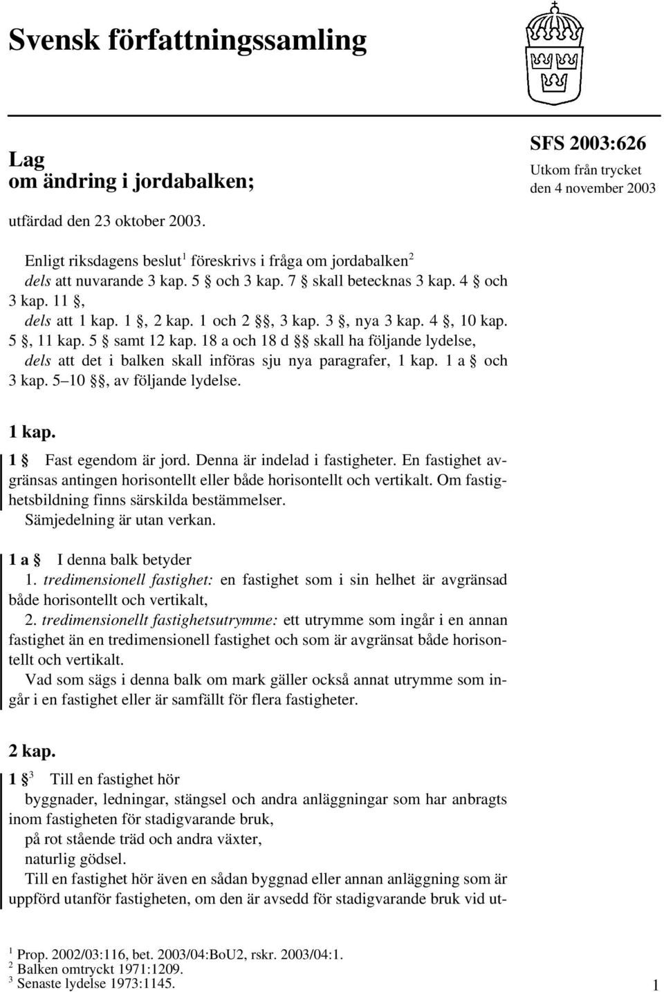 4, 10 kap. 5, 11 kap. 5 samt 12 kap. 18 a och 18 d skall ha följande lydelse, dels att det i balken skall införas sju nya paragrafer, 1 kap. 1 a och 3 kap. 5 10, av följande lydelse. 1 kap. 1 Fast egendom är jord.