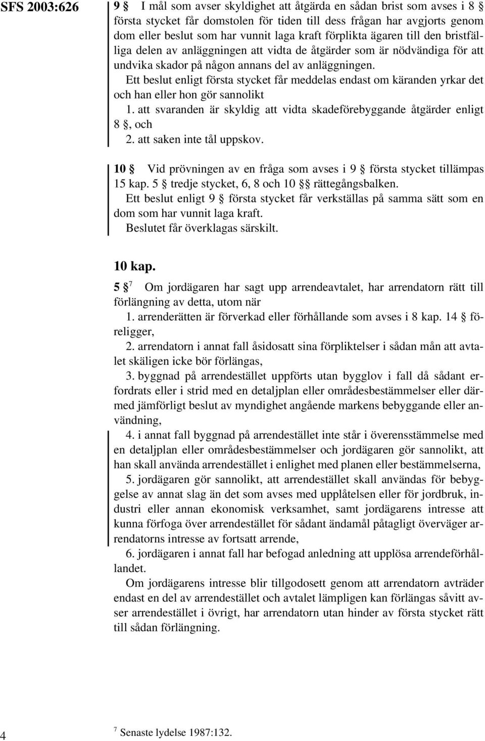 Ett beslut enligt första stycket får meddelas endast om käranden yrkar det och han eller hon gör sannolikt 1. att svaranden är skyldig att vidta skadeförebyggande åtgärder enligt 8, och 2.