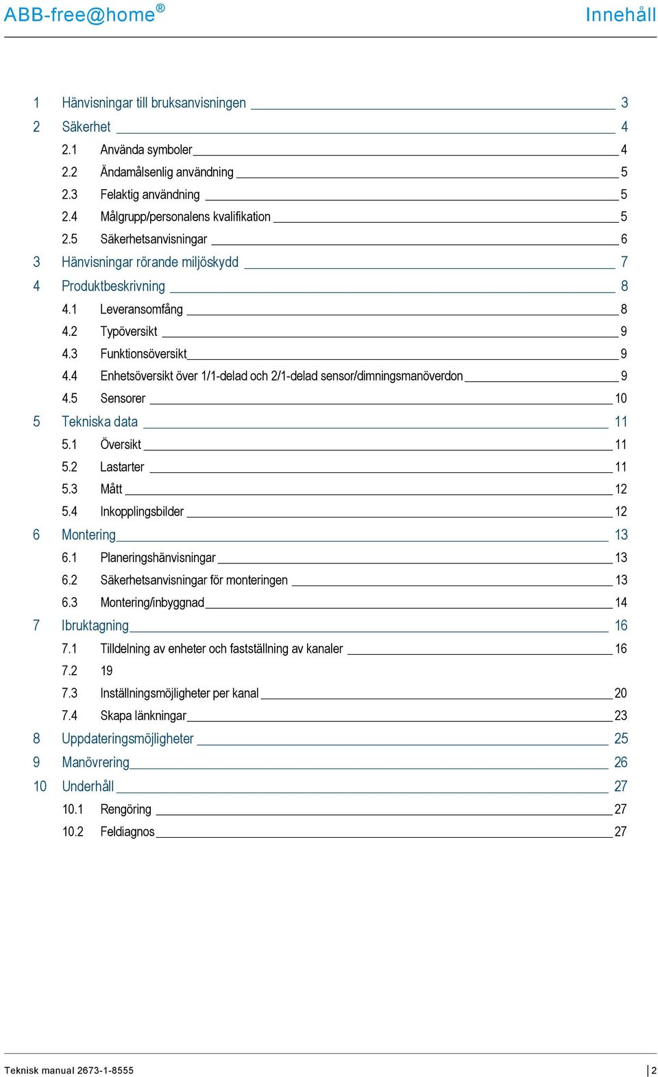 4 Enhetsöversikt över /-delad och 2/-delad sensor/dimningsmanöverdon 9 4.5 Sensorer 0 5 Tekniska data 5. Översikt 5.2 Lastarter 5.3 Mått 2 5.4 Inkopplingsbilder 2 6 Montering 3 6.