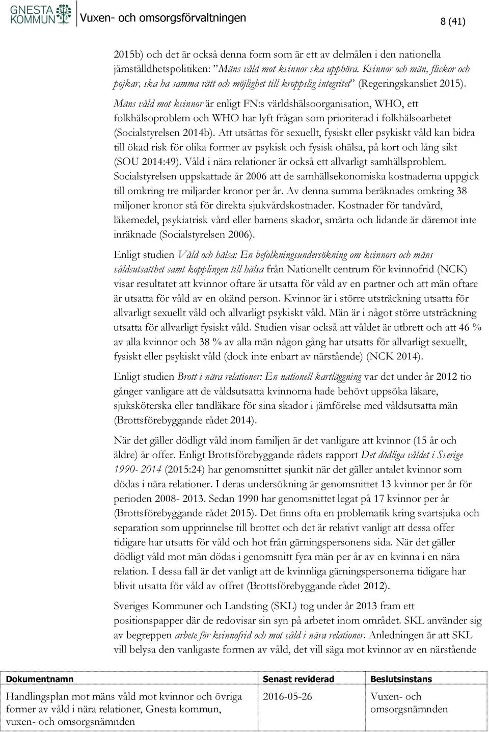 Mäns våld mot kvinnor är enligt FN:s världshälsoorganisation, WHO, ett folkhälsoproblem och WHO har lyft frågan som prioriterad i folkhälsoarbetet (Socialstyrelsen 2014b).