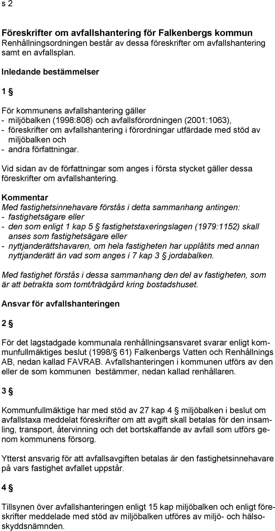 miljöbalken och - andra författningar. Vid sidan av de författningar som anges i första stycket gäller dessa föreskrifter om avfallshantering.