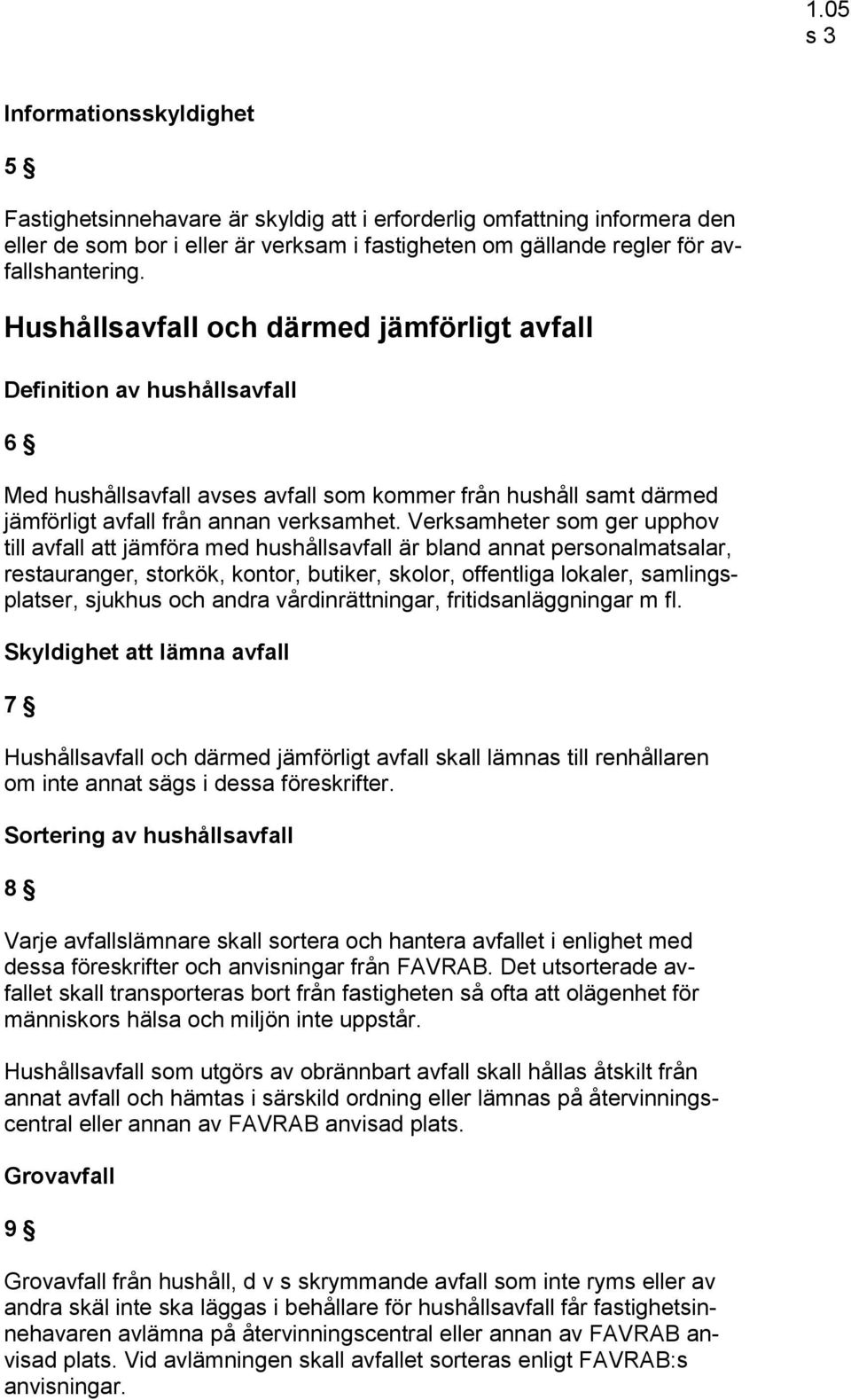 Verksamheter som ger upphov till avfall att jämföra med hushållsavfall är bland annat personalmatsalar, restauranger, storkök, kontor, butiker, skolor, offentliga lokaler, samlingsplatser, sjukhus