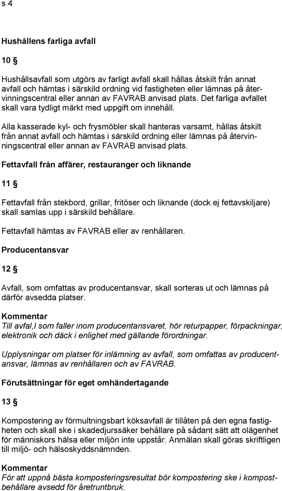 Alla kasserade kyl- och frysmöbler skall hanteras varsamt, hållas åtskilt från annat avfall och hämtas i särskild ordning eller lämnas på återvinningscentral eller annan av FAVRAB anvisad plats.