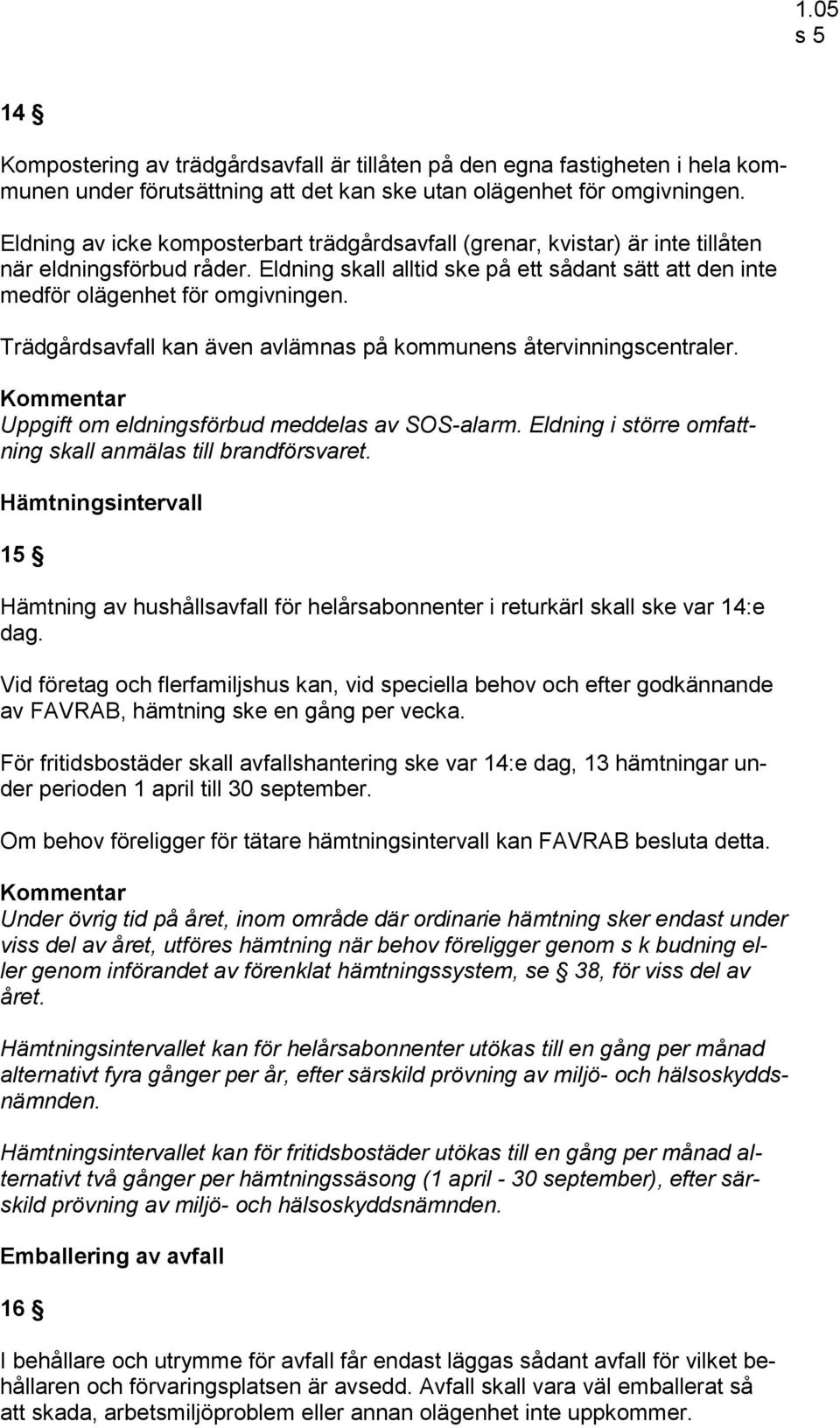 Trädgårdsavfall kan även avlämnas på kommunens återvinningscentraler. Uppgift om eldningsförbud meddelas av SOS-alarm. Eldning i större omfattning skall anmälas till brandförsvaret.