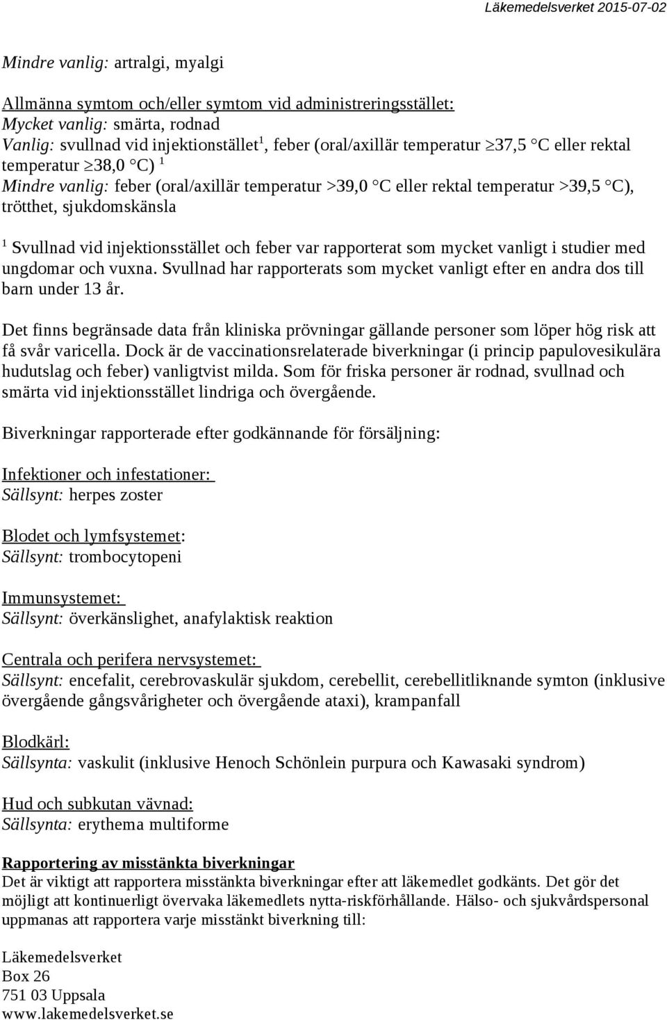 rapporterat som mycket vanligt i studier med ungdomar och vuxna. Svullnad har rapporterats som mycket vanligt efter en andra dos till barn under 13 år.