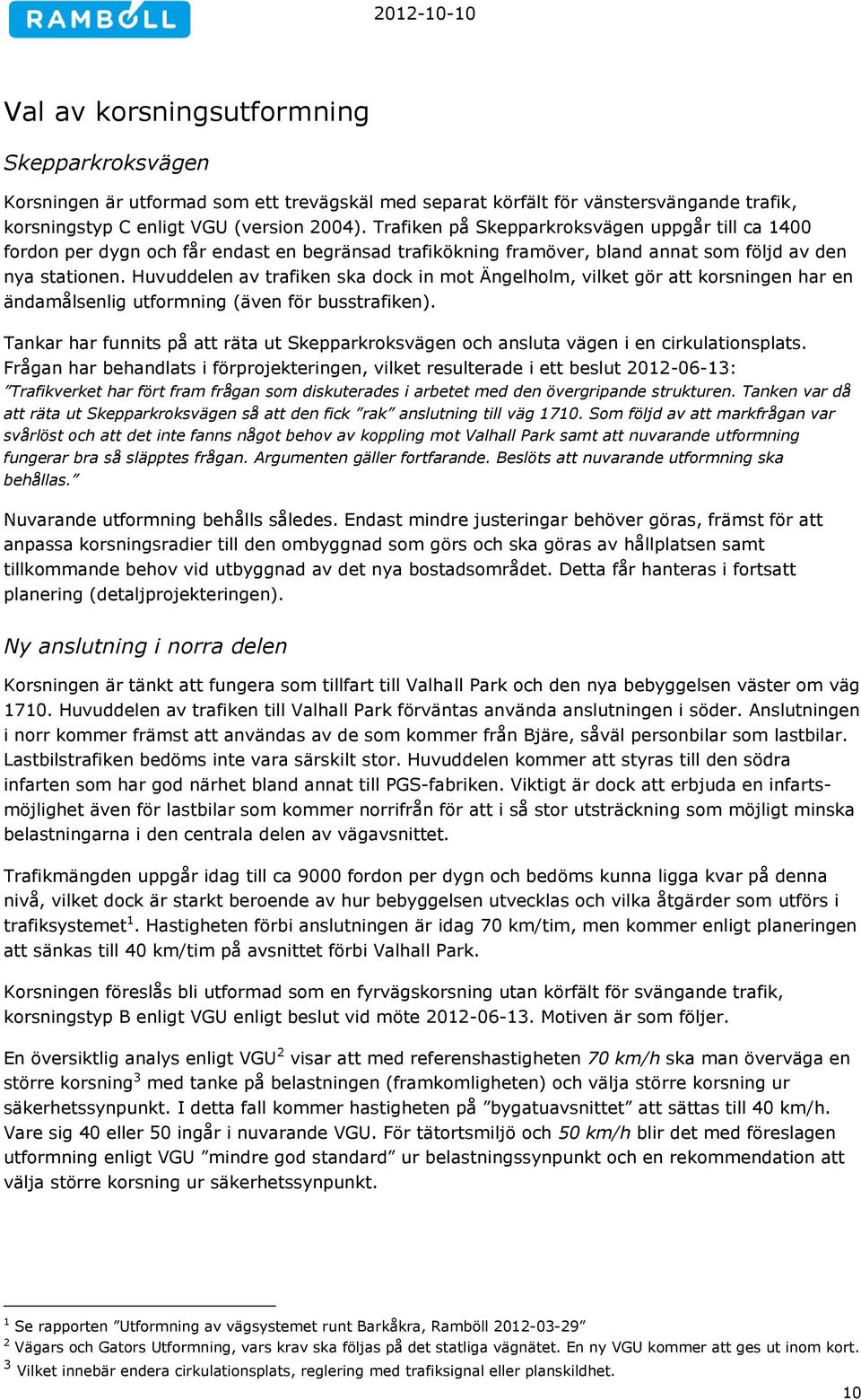 Huvuddelen av trafiken ska dock in mot Ängelholm, vilket gör att korsningen har en ändamålsenlig utformning (även för busstrafiken).